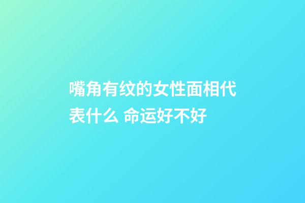 嘴角有纹的女性面相代表什么 命运好不好